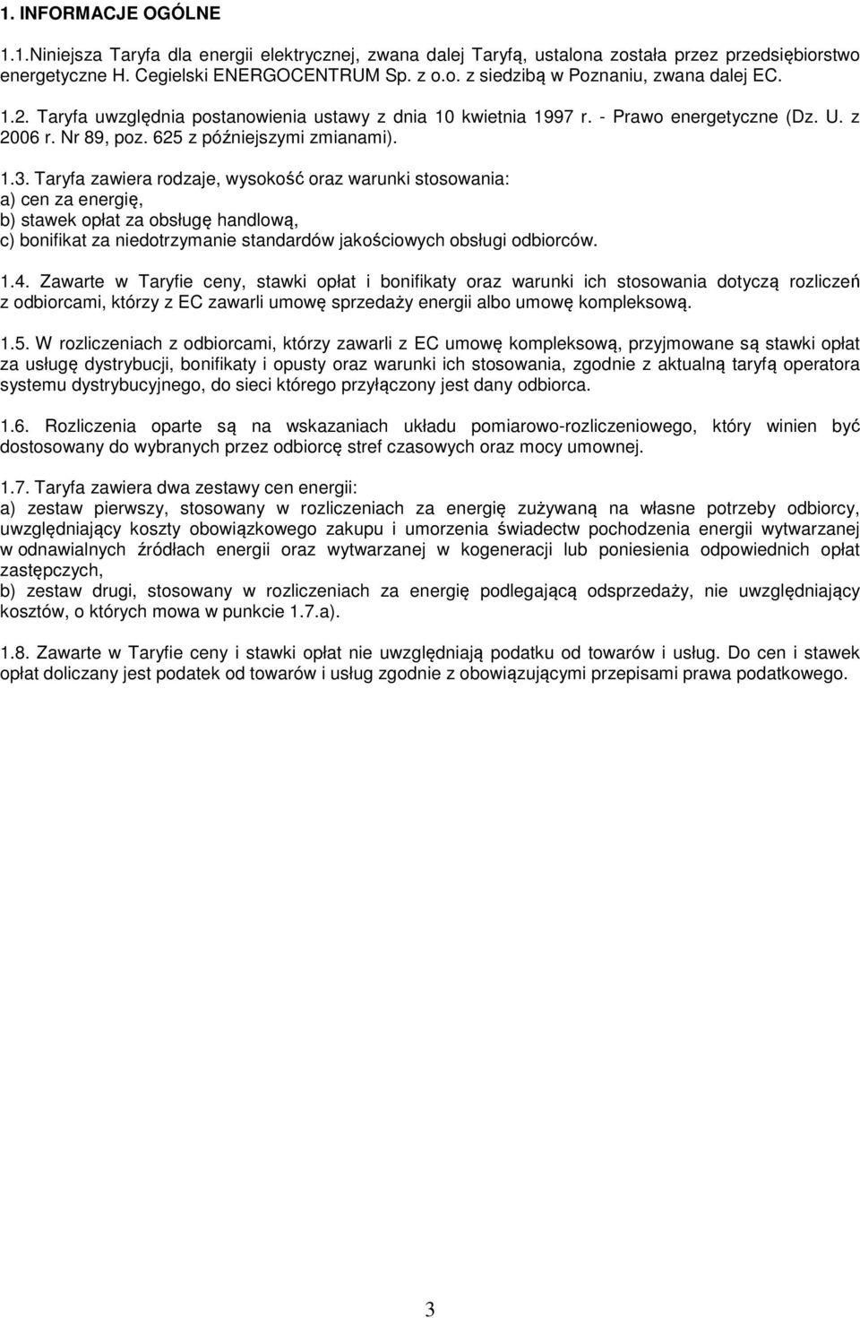 Taryfa zawiera rodzaje, wysokość oraz warunki stosowania: a) cen za energię, b) stawek opłat za obsługę handlową, c) bonifikat za niedotrzymanie standardów jakościowych obsługi odbiorców. 1.4.