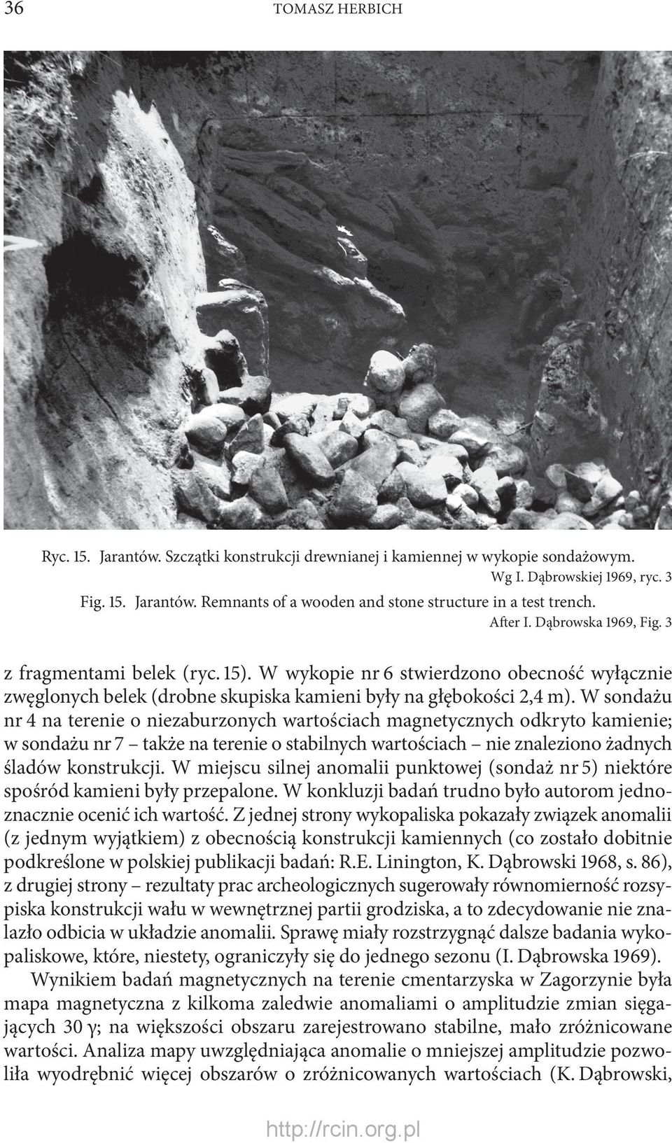 W sondażu nr 4 na terenie o niezaburzonych wartościach magnetycznych odkryto kamienie; w sondażu nr 7 także na terenie o stabilnych wartościach nie znaleziono żadnych śladów konstrukcji.