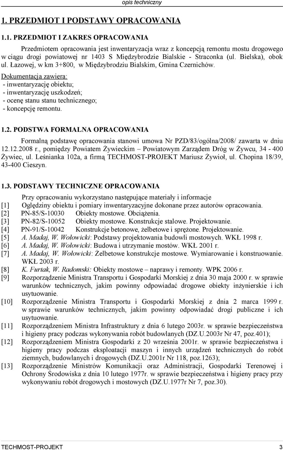 Dokumentacja zawiera: - inwentaryzację obiektu; - inwentaryzację uszkodzeń; - ocenę stanu stanu technicznego; - koncepcję remontu. 1.2.