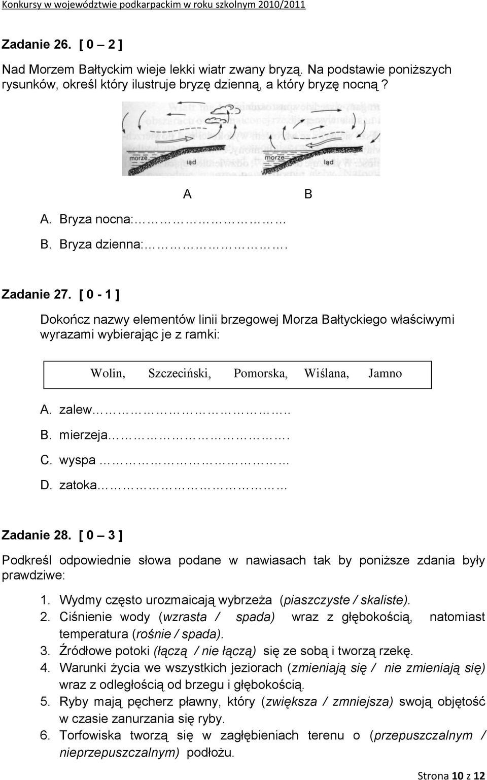 C. wyspa D. zatoka Zadanie 28. [ 0 3 ] Podkreśl odpowiednie słowa podane w nawiasach tak by poniższe zdania były prawdziwe: 1. Wydmy często urozmaicają wybrzeża (piaszczyste / skaliste). 2. Ciśnienie wody (wzrasta / spada) wraz z głębokością, natomiast temperatura (rośnie / spada).
