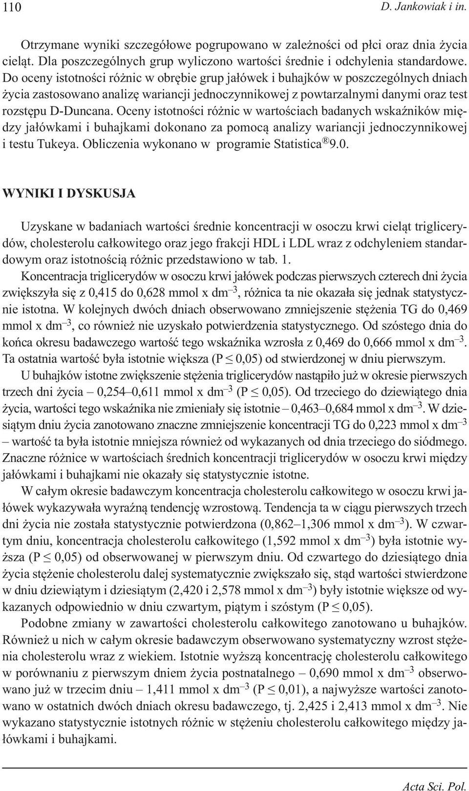 Oceny itotności różnic w wartościach badanych wkaźników między jałówkami i buhajkami dokonano za pomocą analizy wariancji jednoczynnikowej i tetu Tukeya. Obliczenia wykonano w programie Statitica 9.0.