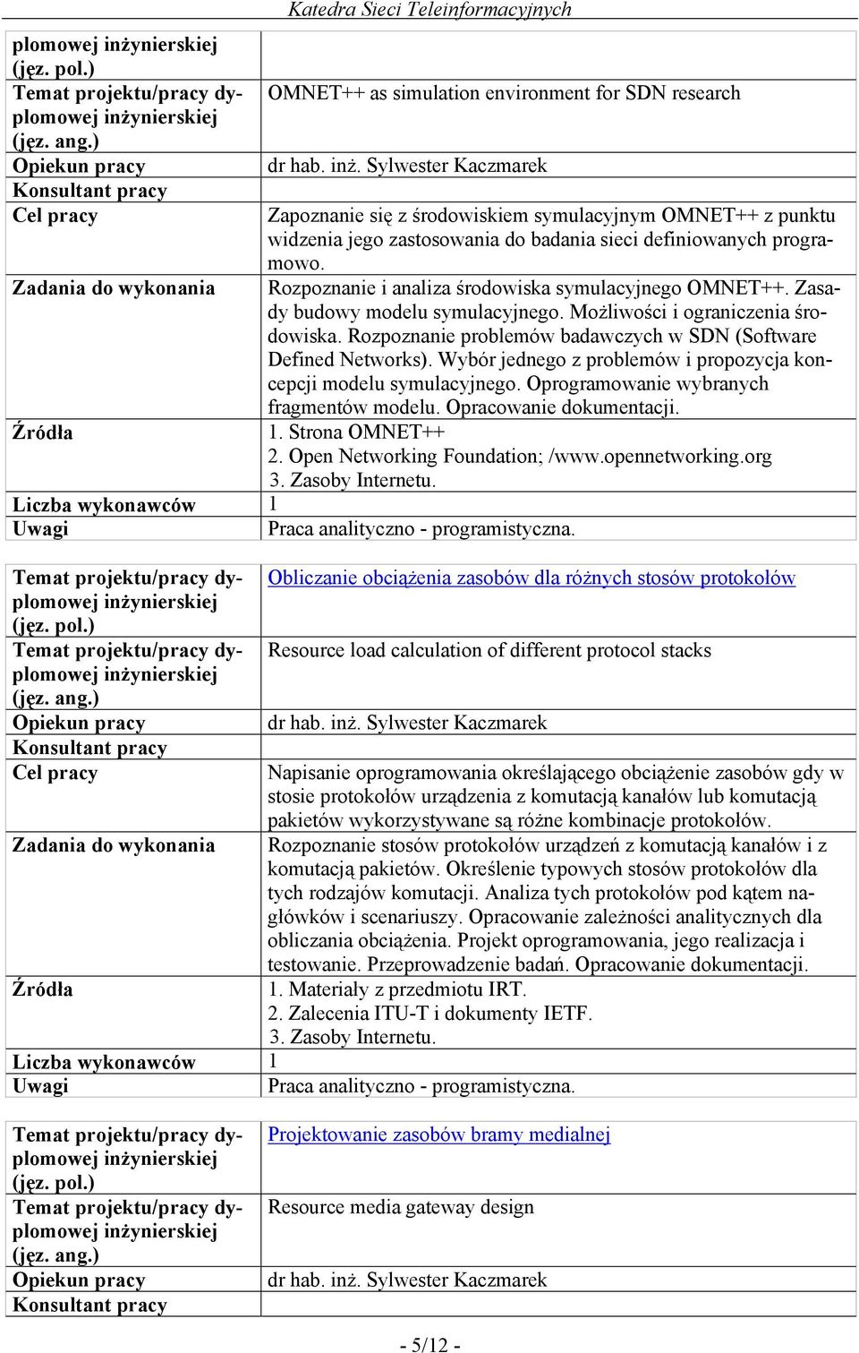 Wybór jednego z problemów i propozycja koncepcji modelu symulacyjnego. Oprogramowanie wybranych fragmentów modelu. Opracowanie dokumentacji. 1. Strona OMNET++ 2. Open Networking Foundation; /www.