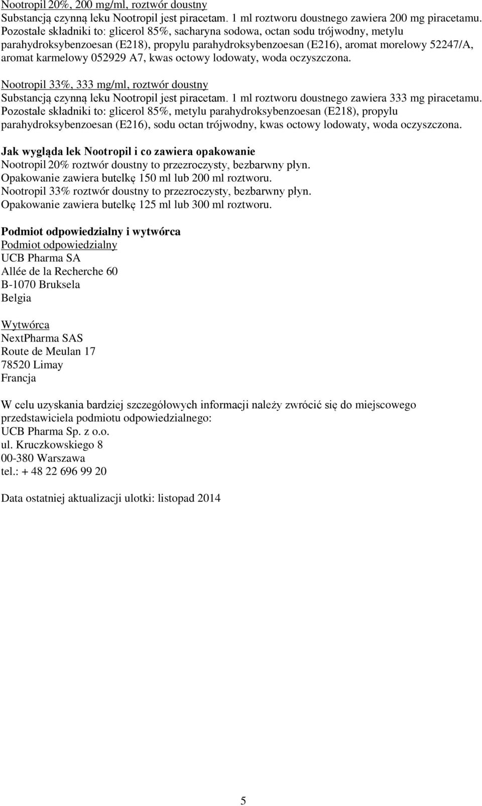 052929 A7, kwas octowy lodowaty, woda oczyszczona. Nootropil 33%, 333 mg/ml, roztwór doustny Substancją czynną leku Nootropil jest piracetam. 1 ml roztworu doustnego zawiera 333 mg piracetamu.