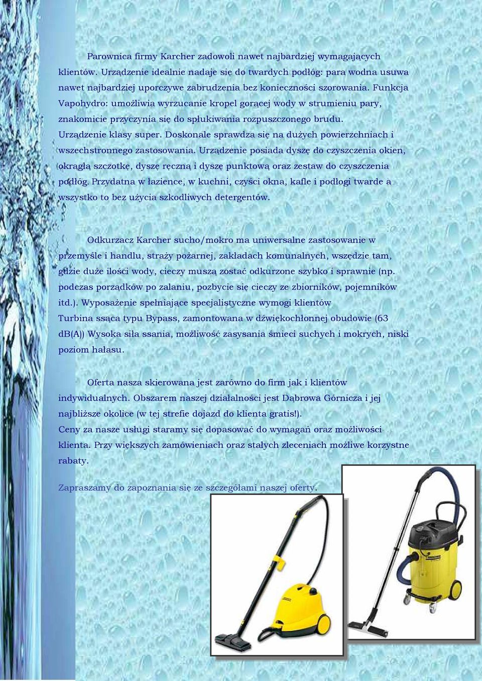 Funkcja Vapohydro: umoŝliwia wyrzucanie kropel gorącej wody w strumieniu pary, znakomicie przyczynia się do spłukiwania rozpuszczonego brudu. Urządzenie klasy super.