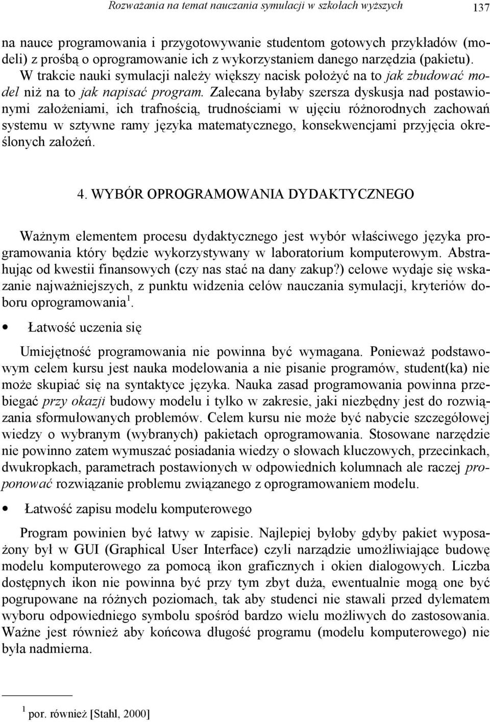 Zalecana byłaby szersza dyskusja nad postawionymi założeniami, ich trafnością, trudnościami w ujęciu różnorodnych zachowań systemu w sztywne ramy języka matematycznego, konsekwencjami przyjęcia