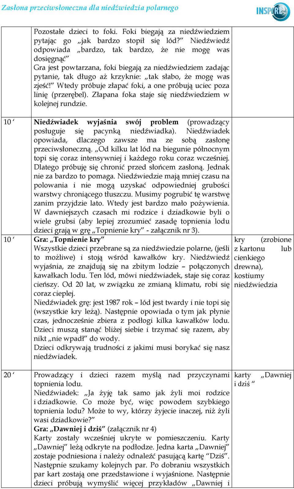 Wtedy próbuje złapać foki, a one próbują uciec poza linię (przerębel). Złapana foka staje się niedźwiedziem w kolejnej rundzie.