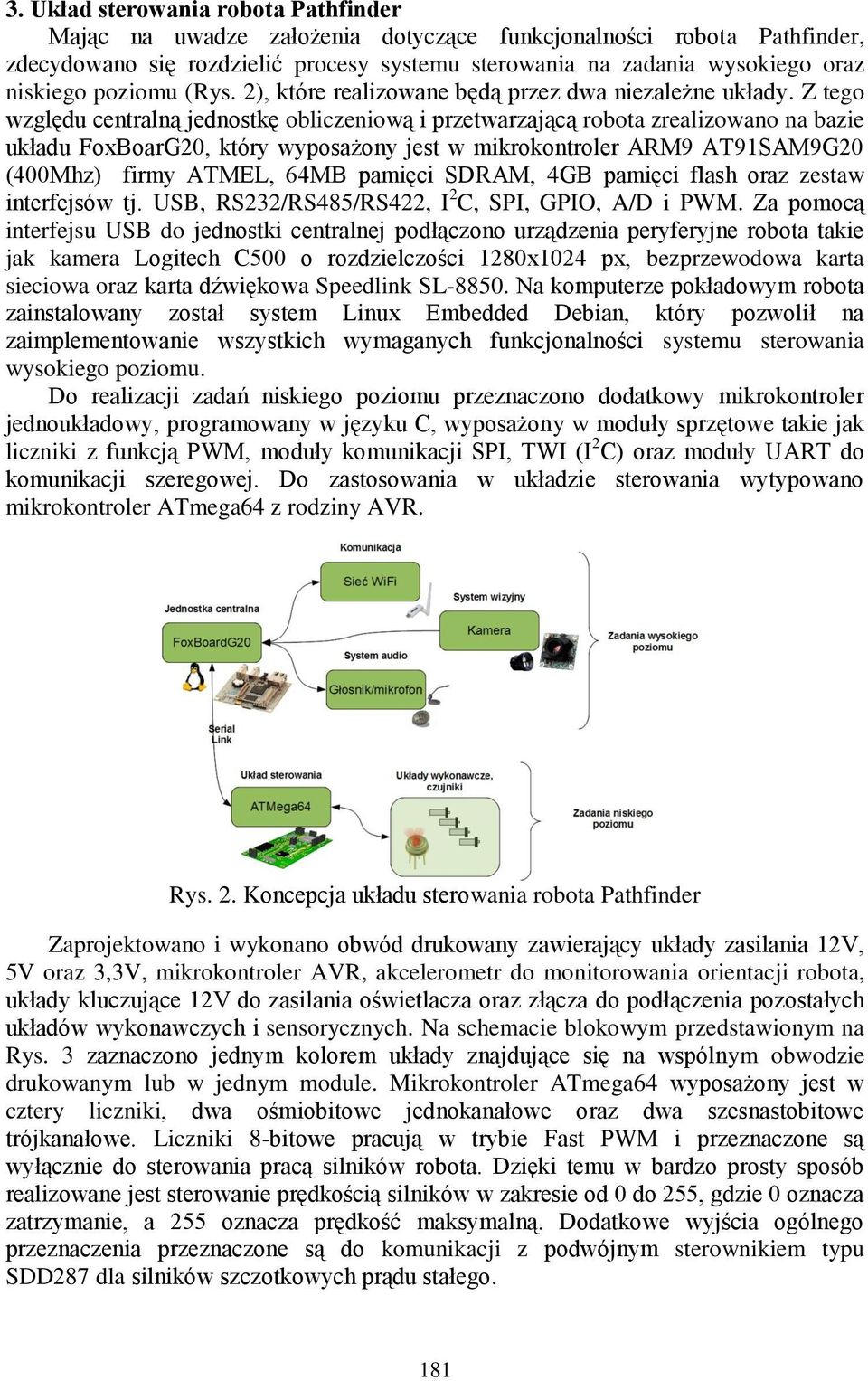 Z tego względu centralną jednostkę obliczeniową i przetwarzającą robota zrealizowano na bazie układu FoxBoarG20, który wyposażony jest w mikrokontroler ARM9 AT91SAM9G20 (400Mhz) firmy ATMEL, 64MB