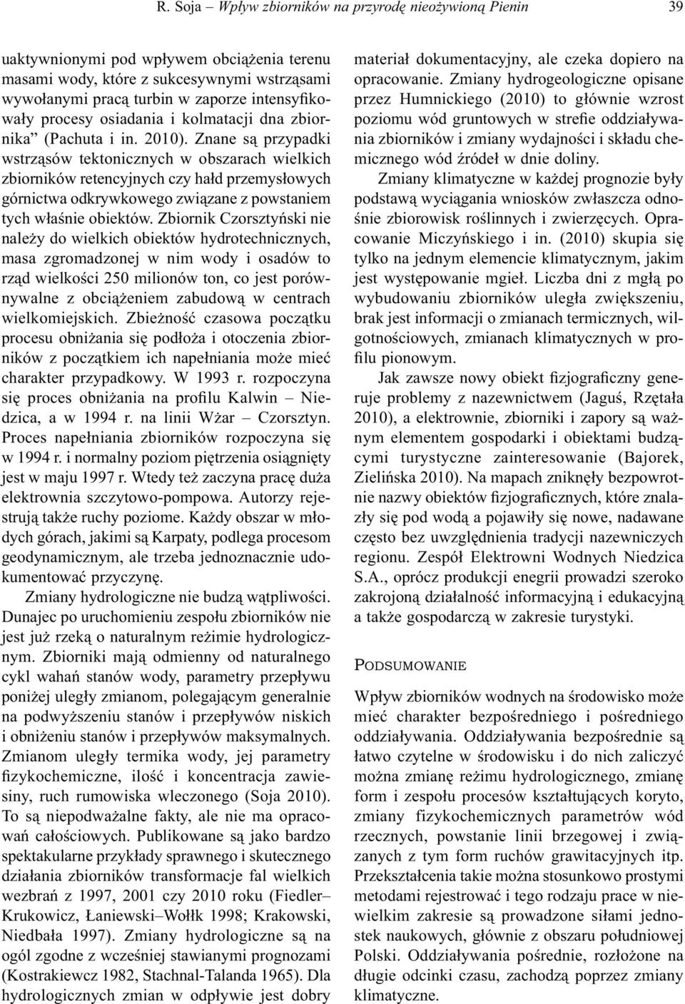 Znane są przypadki wstrząsów tektonicznych w obszarach wielkich zbiorników retencyjnych czy hałd przemysłowych górnictwa odkrywkowego związane z powstaniem tych właśnie obiektów.