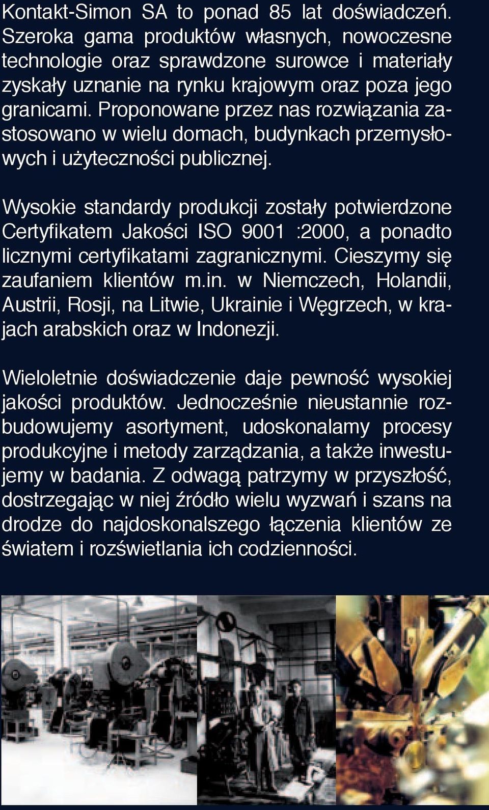 Wysokie standardy produkcji zostały potwierdzone Certyfikatem Jakości ISO 9001 :00, a ponadto licznymi certyfikatami zagranicznymi. Cieszymy się zaufaniem klientów m.in.