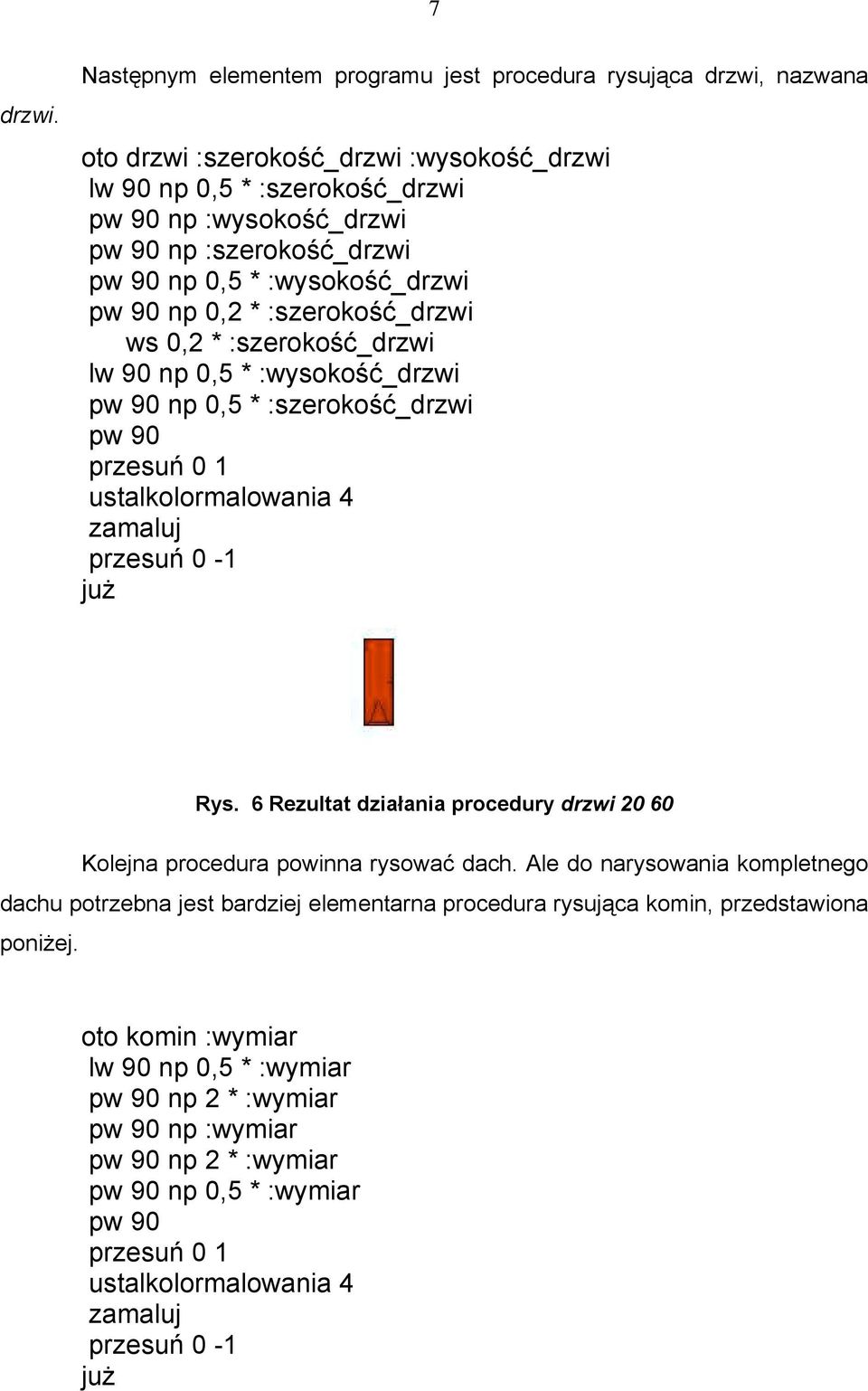 np 0,5 * :wysokość_drzwi pw 90 np 0,2 * :szerokość_drzwi ws 0,2 * :szerokość_drzwi lw 90 np 0,5 * :wysokość_drzwi pw 90 np 0,5 * :szerokość_drzwi pw 90 przesuń 0 1 ustalkolormalowania 4 zamaluj