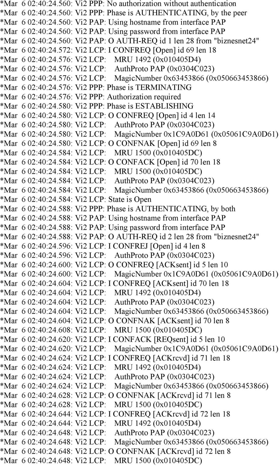 572: Vi2 LCP: I CONFREQ [Open] id 69 len 18 *Mar 6 02:40:24.576: Vi2 LCP: MRU 1492 (0x010405D4) *Mar 6 02:40:24.576: Vi2 LCP: AuthProto PAP (0x0304C023) *Mar 6 02:40:24.