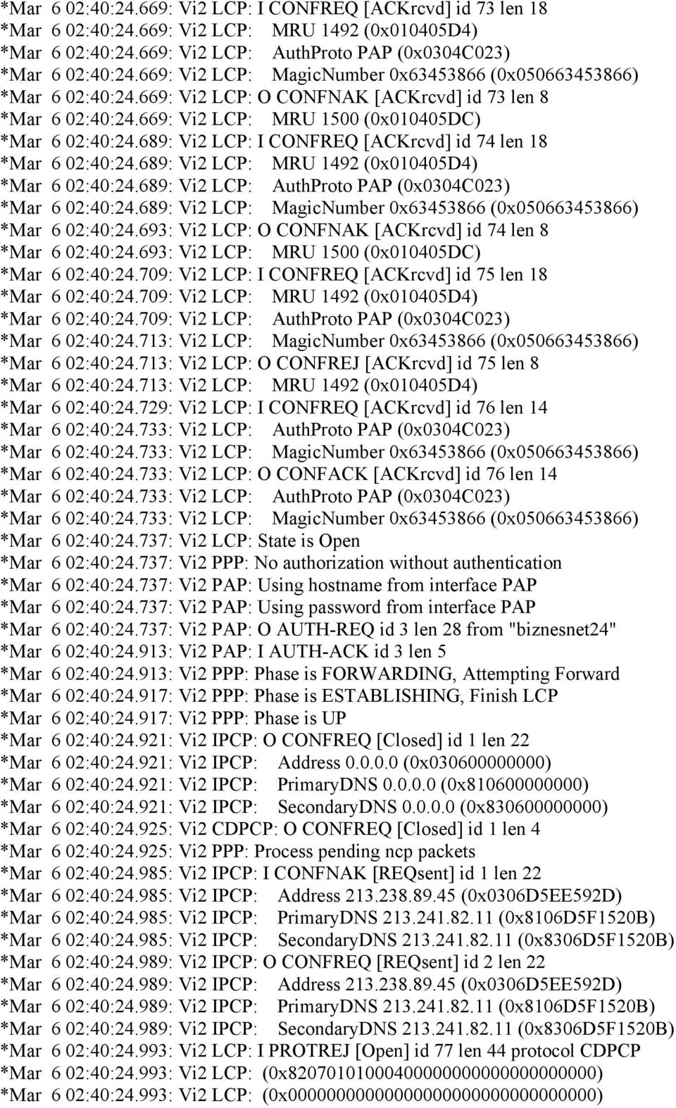 689: Vi2 LCP: I CONFREQ [ACKrcvd] id 74 len 18 *Mar 6 02:40:24.689: Vi2 LCP: MRU 1492 (0x010405D4) *Mar 6 02:40:24.689: Vi2 LCP: AuthProto PAP (0x0304C023) *Mar 6 02:40:24.