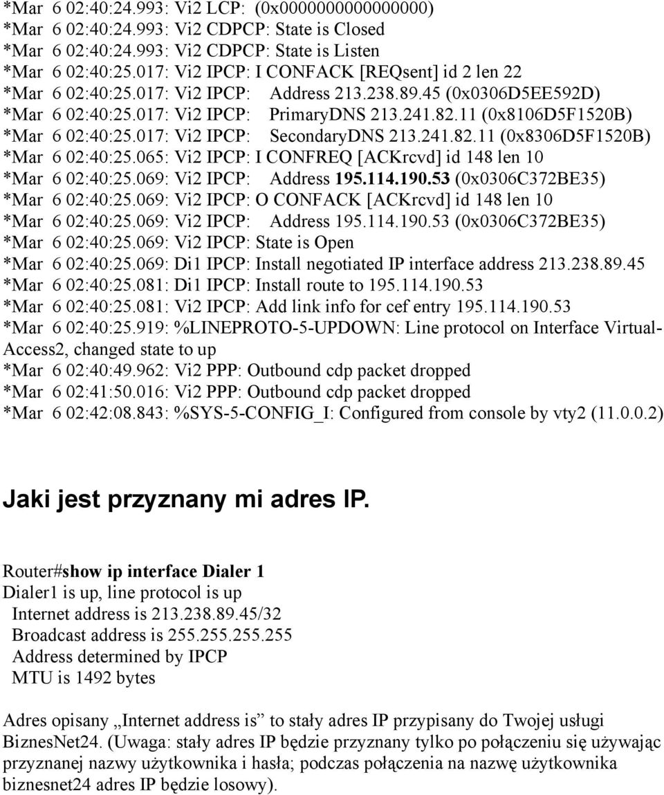 11 (0x8106D5F1520B) *Mar 6 02:40:25.017: Vi2 IPCP: SecondaryDNS 213.241.82.11 (0x8306D5F1520B) *Mar 6 02:40:25.065: Vi2 IPCP: I CONFREQ [ACKrcvd] id 148 len 10 *Mar 6 02:40:25.