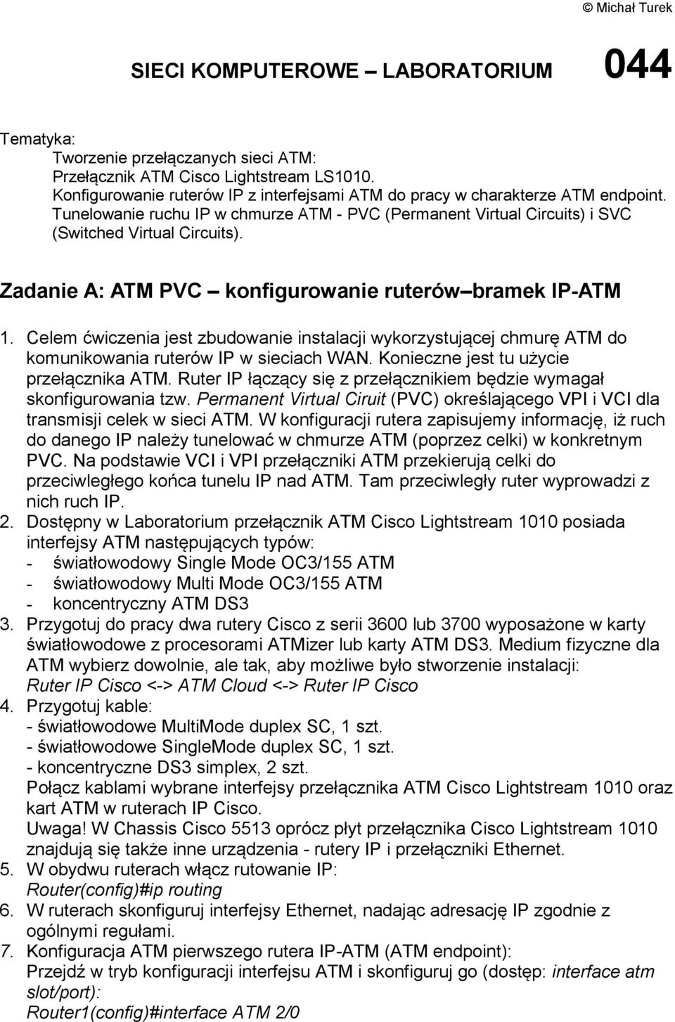 Zadanie A: ATM PVC konfigurowanie ruterów bramek IP-ATM 1. Celem ćwiczenia jest zbudowanie instalacji wykorzystującej chmurę ATM do komunikowania ruterów IP w sieciach WAN.