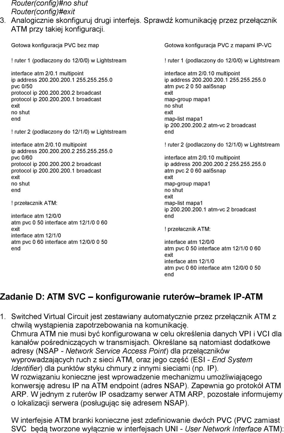 ruter 2 (podlaczony do 12/1/0) w Lightstream interface atm 2/0.10 multipoint ip address 200.200.200.2 255.255.255.0 pvc 0/60 protocol ip 200.200.200.2 broadcast protocol ip 200.200.200.1 broadcast no shut!