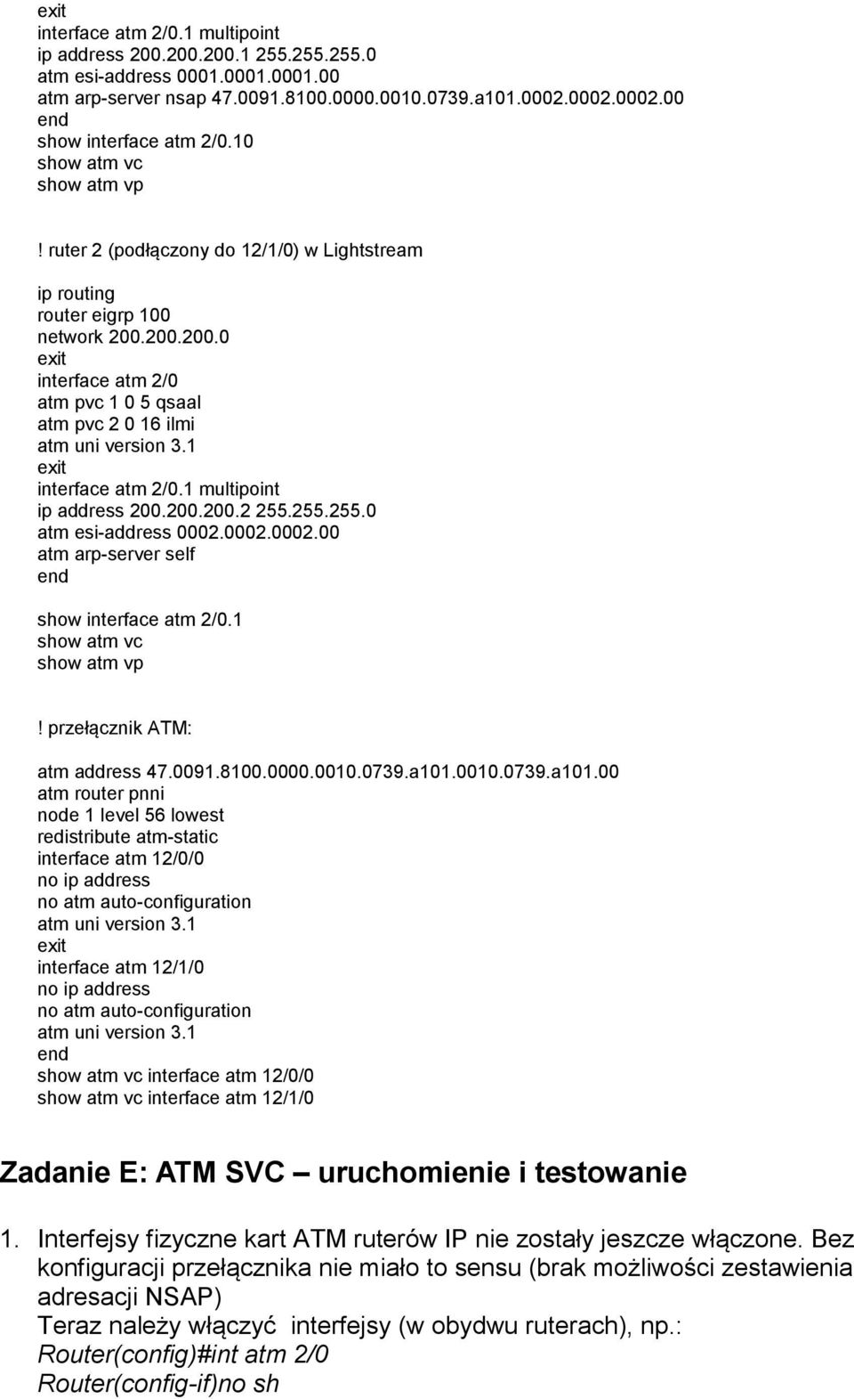 1 interface atm 2/0.1 multipoint ip address 200.200.200.2 255.255.255.0 atm esi-address 0002.0002.0002.00 atm arp-server self show interface atm 2/0.1 show atm vc show atm vp!