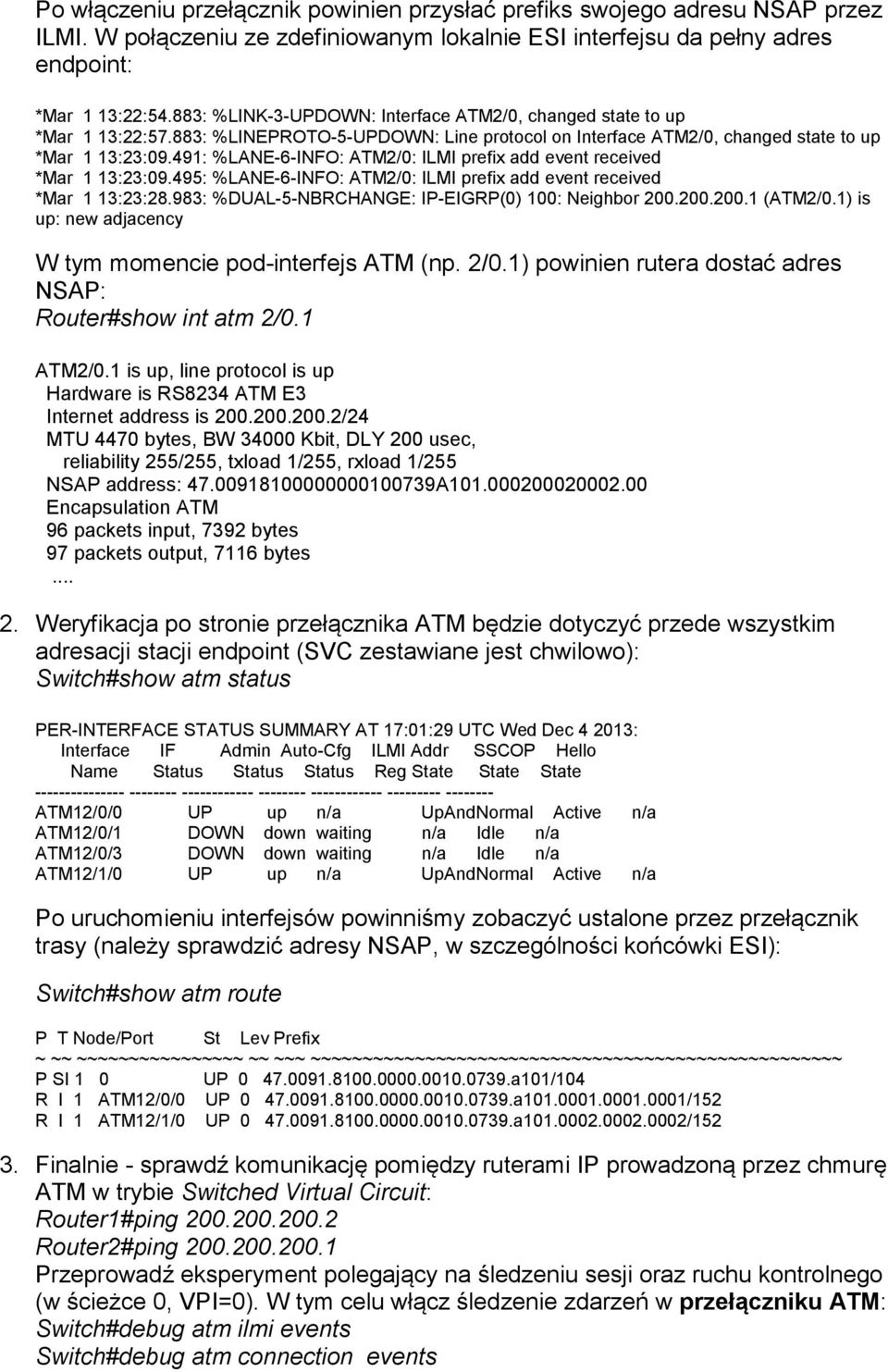 491: %LANE-6-INFO: ATM2/0: ILMI prefix add event received *Mar 1 13:23:09.495: %LANE-6-INFO: ATM2/0: ILMI prefix add event received *Mar 1 13:23:28.