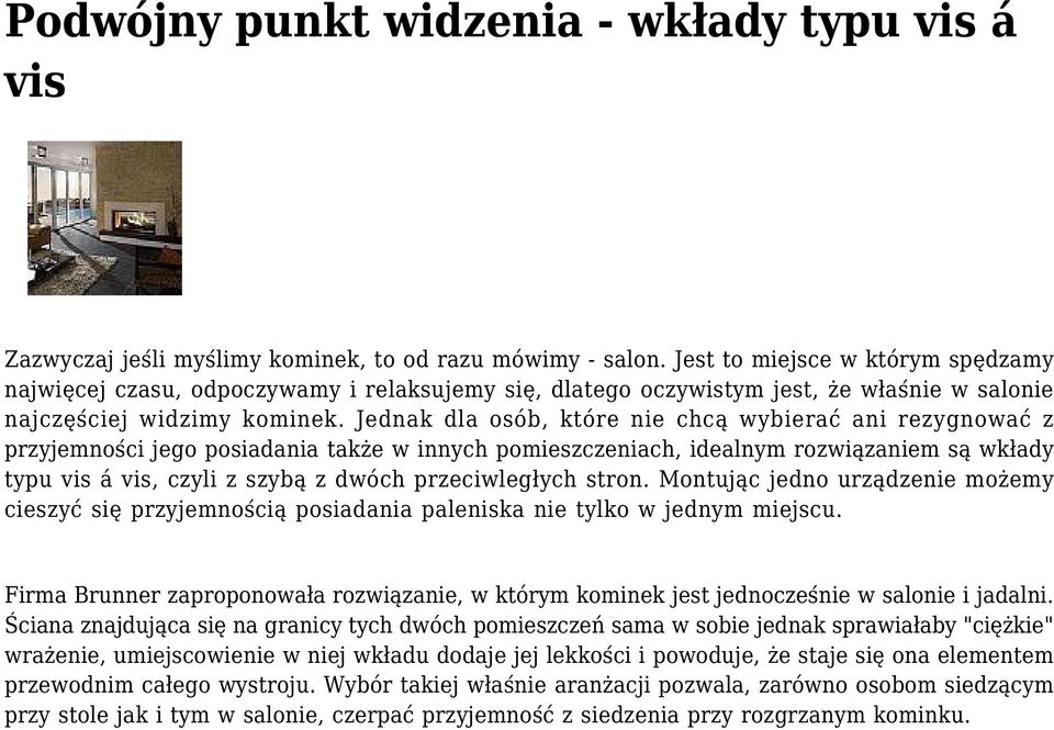 Jednak dla osób, które nie chcą wybierać ani rezygnować z przyjemności jego posiadania także w innych pomieszczeniach, idealnym rozwiązaniem są wkłady typu vis á vis, czyli z szybą z dwóch