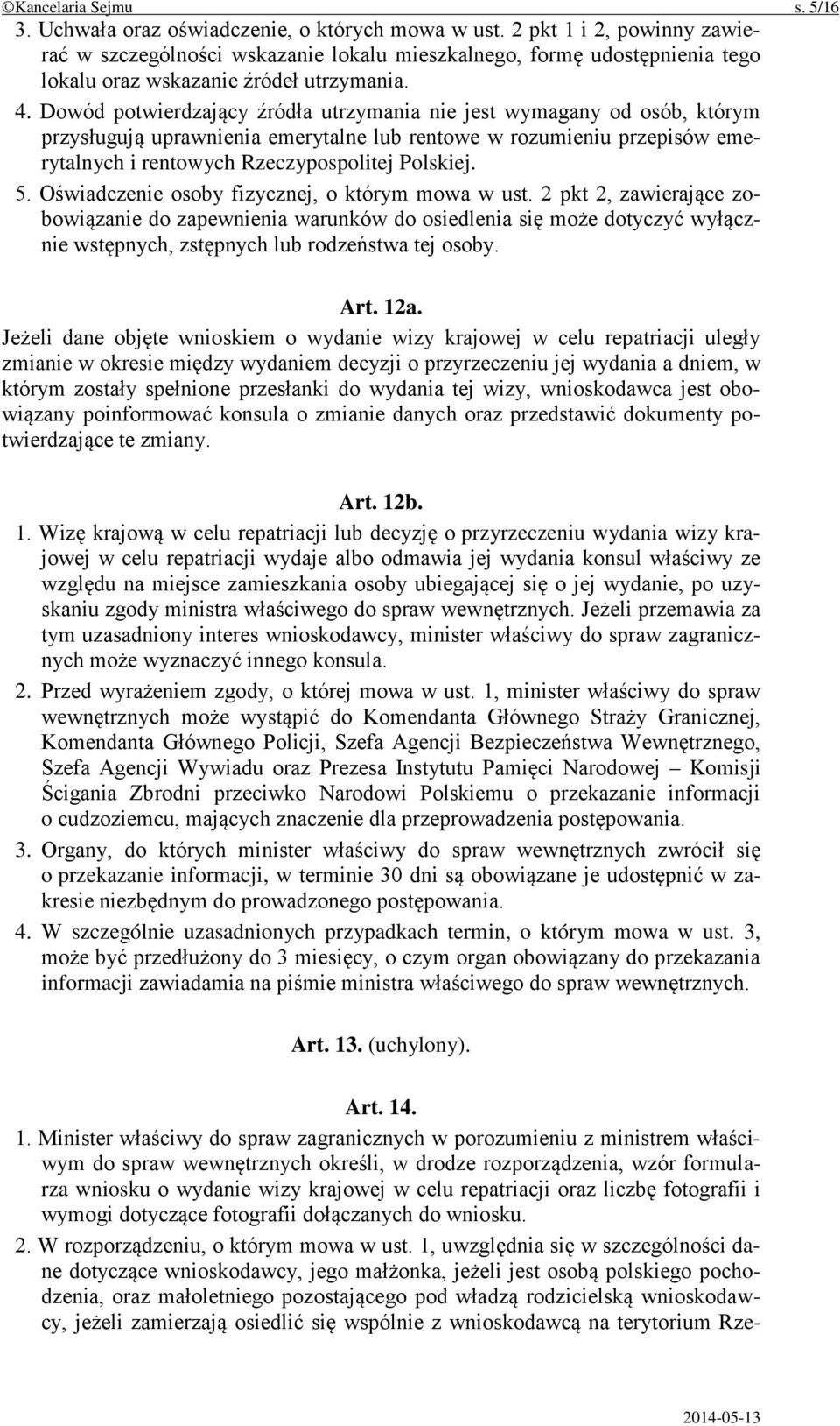 Dowód potwierdzający źródła utrzymania nie jest wymagany od osób, którym przysługują uprawnienia emerytalne lub rentowe w rozumieniu przepisów emerytalnych i rentowych Rzeczypospolitej Polskiej. 5.