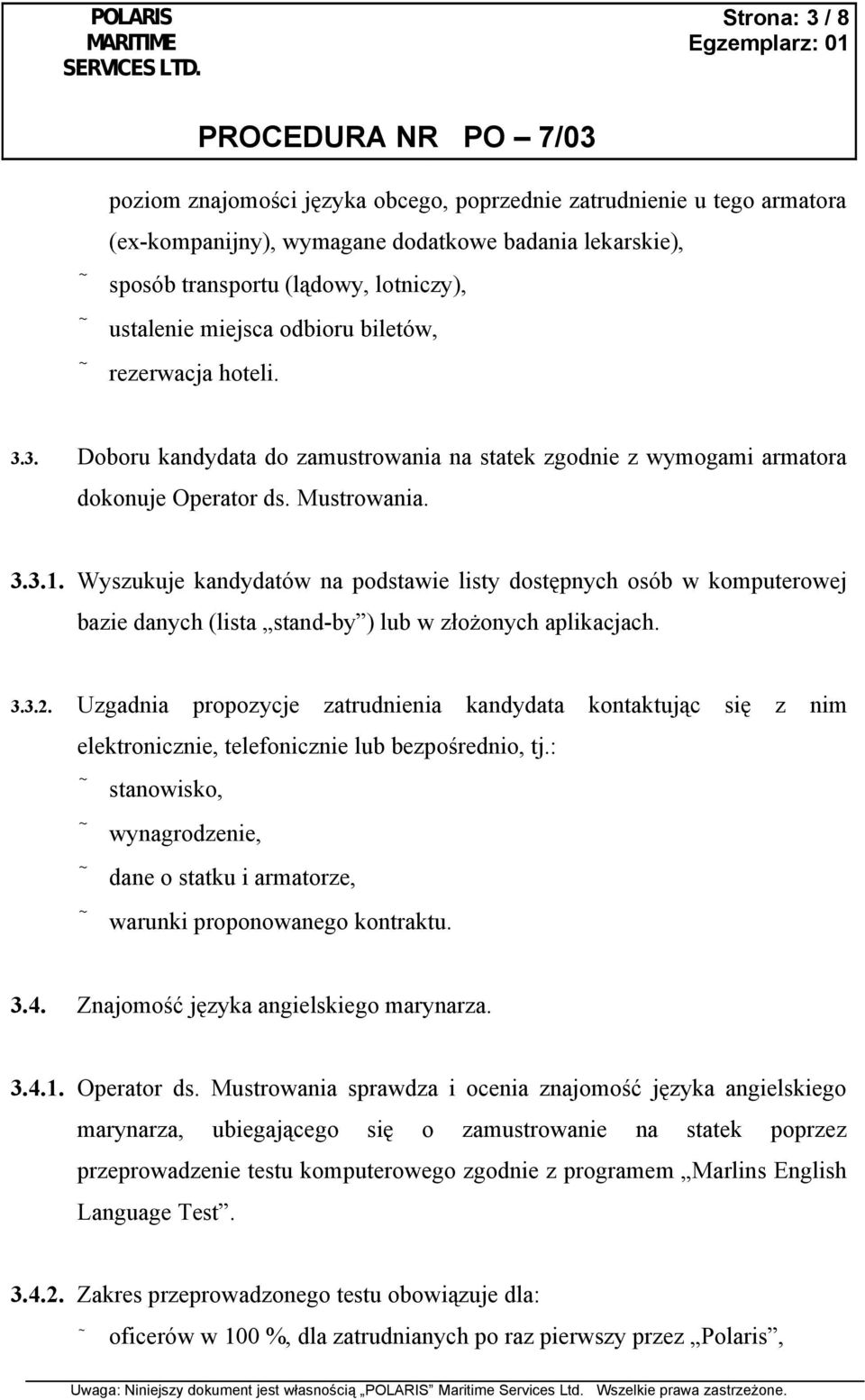 Wyszukuje kandydatów na podstawie listy dostępnych osób w komputerowej bazie danych (lista stand-by ) lub w złożonych aplikacjach. 3.3.2.