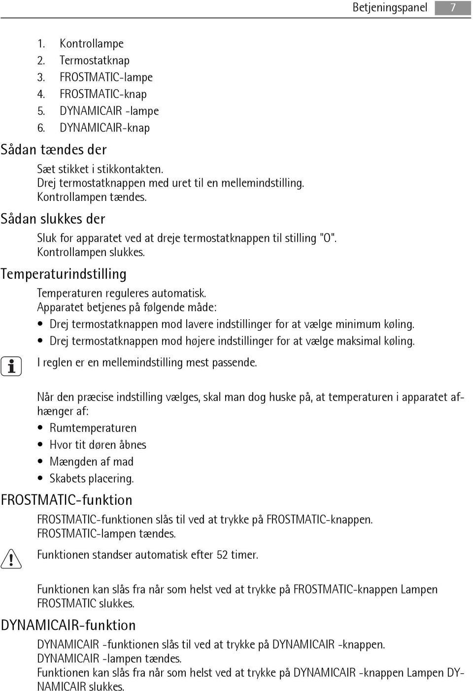 Temperaturindstilling Temperaturen reguleres automatisk. Apparatet betjenes på følgende måde: Drej termostatknappen mod lavere indstillinger for at vælge minimum køling.