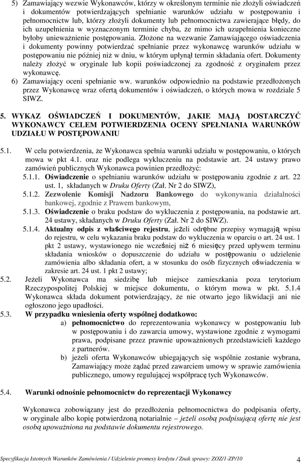 ZłoŜone na wezwanie Zamawiającego oświadczenia i dokumenty powinny potwierdzać spełnianie przez wykonawcę warunków udziału w postępowaniu nie później niŝ w dniu, w którym upłynął termin składania