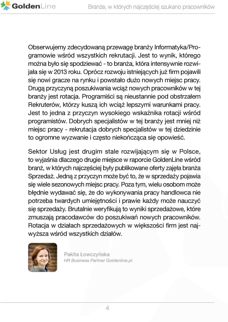 Oprócz rozwoju istniejących już firm pojawili się nowi gracze na rynku i powstało dużo nowych miejsc pracy. Drugą przyczyną poszukiwania wciąż nowych pracowników w tej branży jest rotacja.