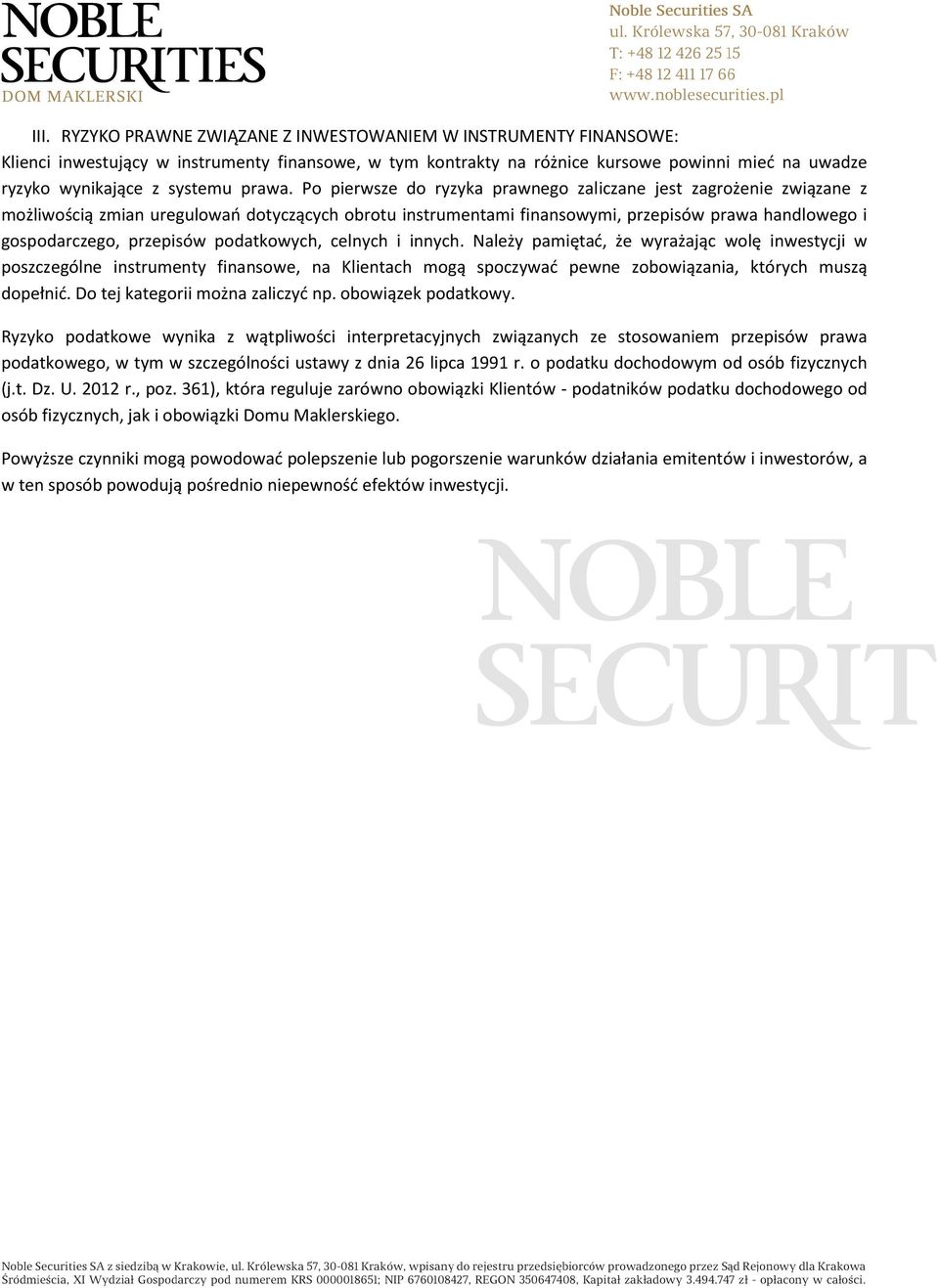 Po pierwsze do ryzyka prawnego zaliczane jest zagrożenie związane z możliwością zmian uregulowań dotyczących obrotu instrumentami finansowymi, przepisów prawa handlowego i gospodarczego, przepisów