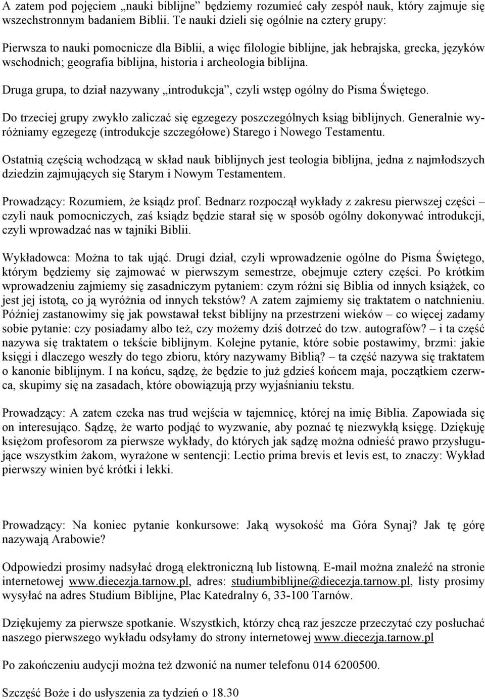 biblijna. Druga grupa, to dział nazywany introdukcja, czyli wstęp ogólny do Pisma Świętego. Do trzeciej grupy zwykło zaliczać się egzegezy poszczególnych ksiąg biblijnych.
