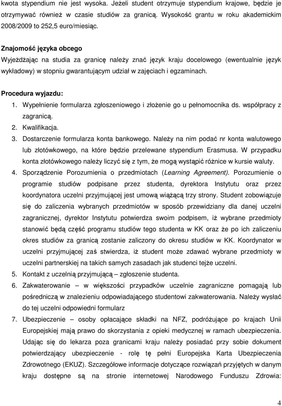 Znajomość języka obcego WyjeŜdŜając na studia za granicę naleŝy znać język kraju docelowego (ewentualnie język wykładowy) w stopniu gwarantującym udział w zajęciach i egzaminach. Procedura wyjazdu: 1.