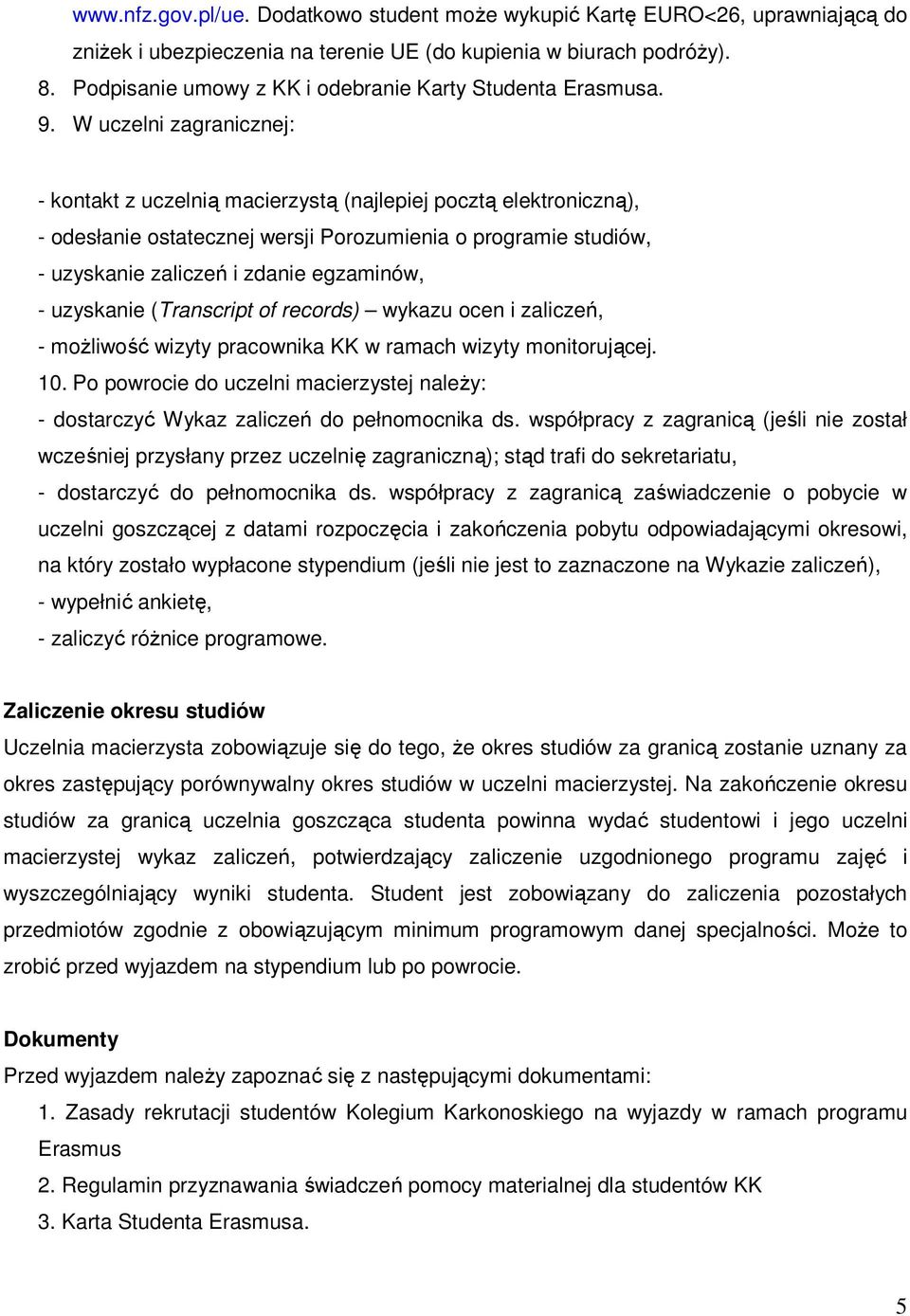 W uczelni zagranicznej: - kontakt z uczelnią macierzystą (najlepiej pocztą elektroniczną), - odesłanie ostatecznej wersji Porozumienia o programie studiów, - uzyskanie zaliczeń i zdanie egzaminów, -