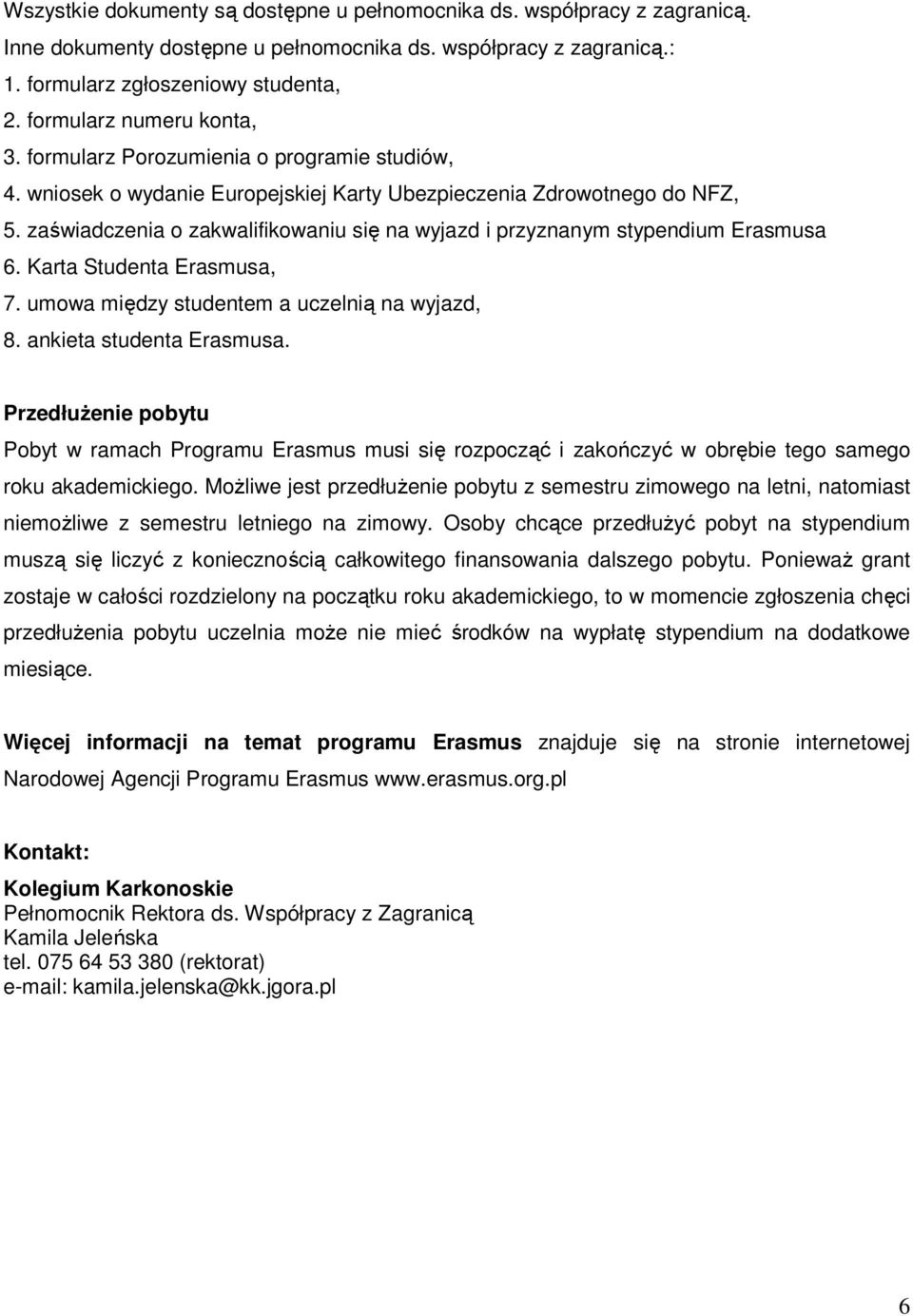 zaświadczenia o zakwalifikowaniu się na wyjazd i przyznanym stypendium Erasmusa 6. Karta Studenta Erasmusa, 7. umowa między studentem a uczelnią na wyjazd, 8. ankieta studenta Erasmusa.