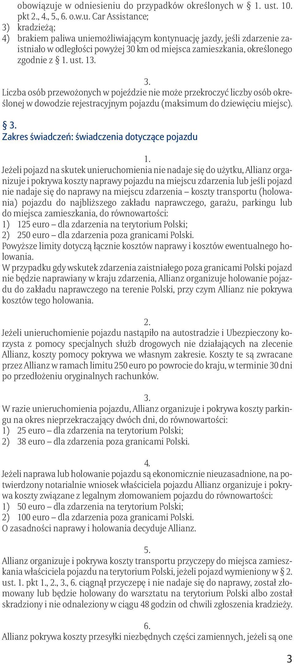 Zakres świadczeń: świadczenia dotyczące pojazdu Jeżeli pojazd na skutek unieruchomienia nie nadaje się do użytku, Allianz organizuje i pokrywa koszty naprawy pojazdu na miejscu zdarzenia lub jeśli