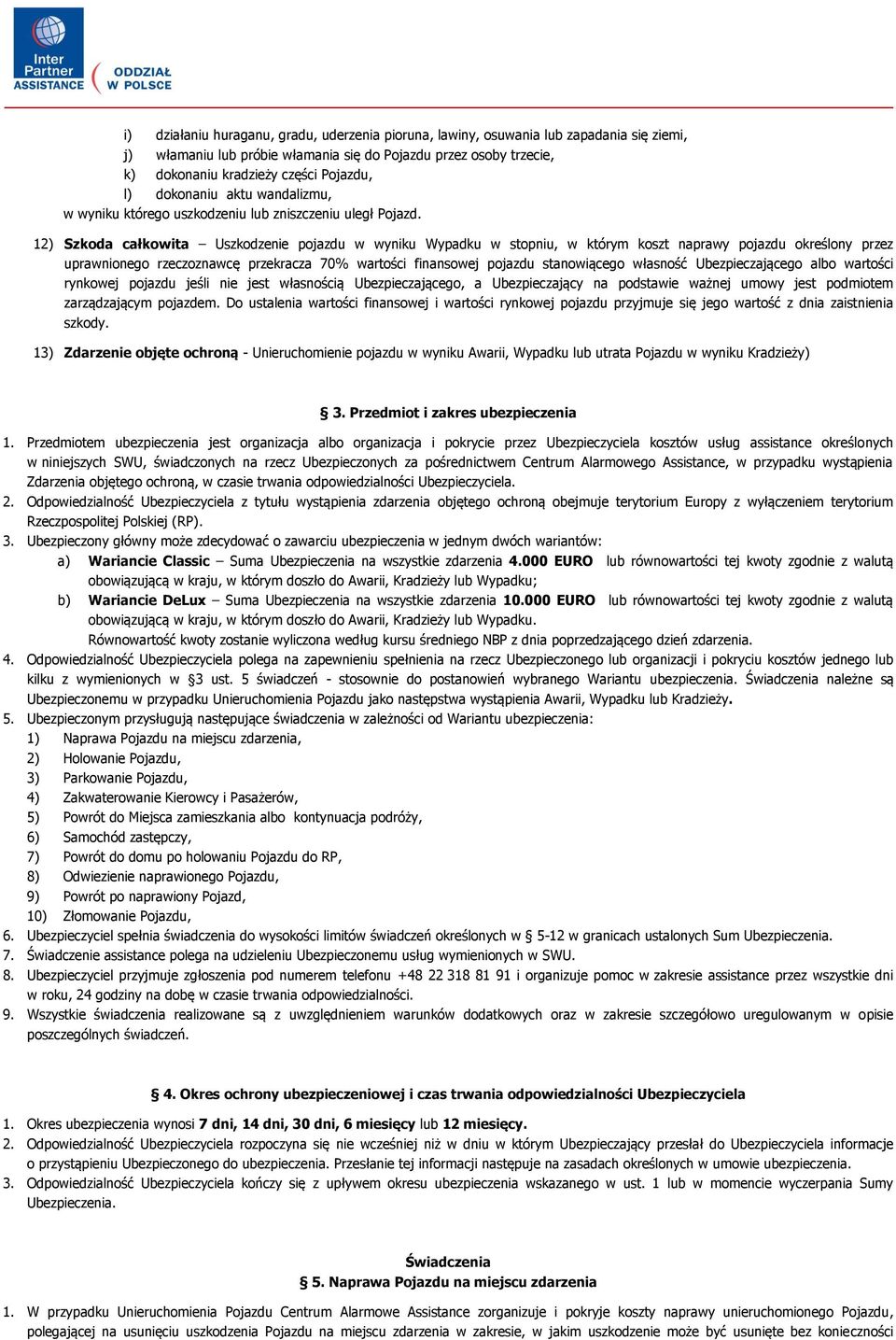 12) Szkoda całkowita Uszkodzenie pojazdu w wyniku Wypadku w stopniu, w którym koszt naprawy pojazdu określony przez uprawnionego rzeczoznawcę przekracza 70% wartości finansowej pojazdu stanowiącego