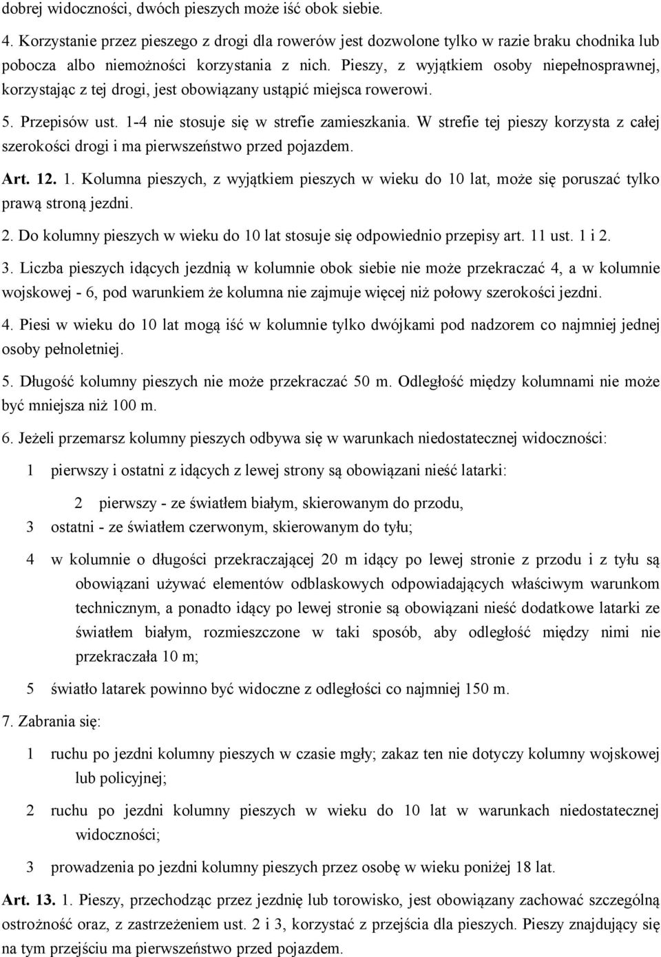 W strefie tej pieszy korzysta z całej szerokości drogi i ma pierwszeństwo przed pojazdem. Art. 12. 1. Kolumna pieszych, z wyjątkiem pieszych w wieku do 10 lat, może się poruszać tylko prawą stroną jezdni.