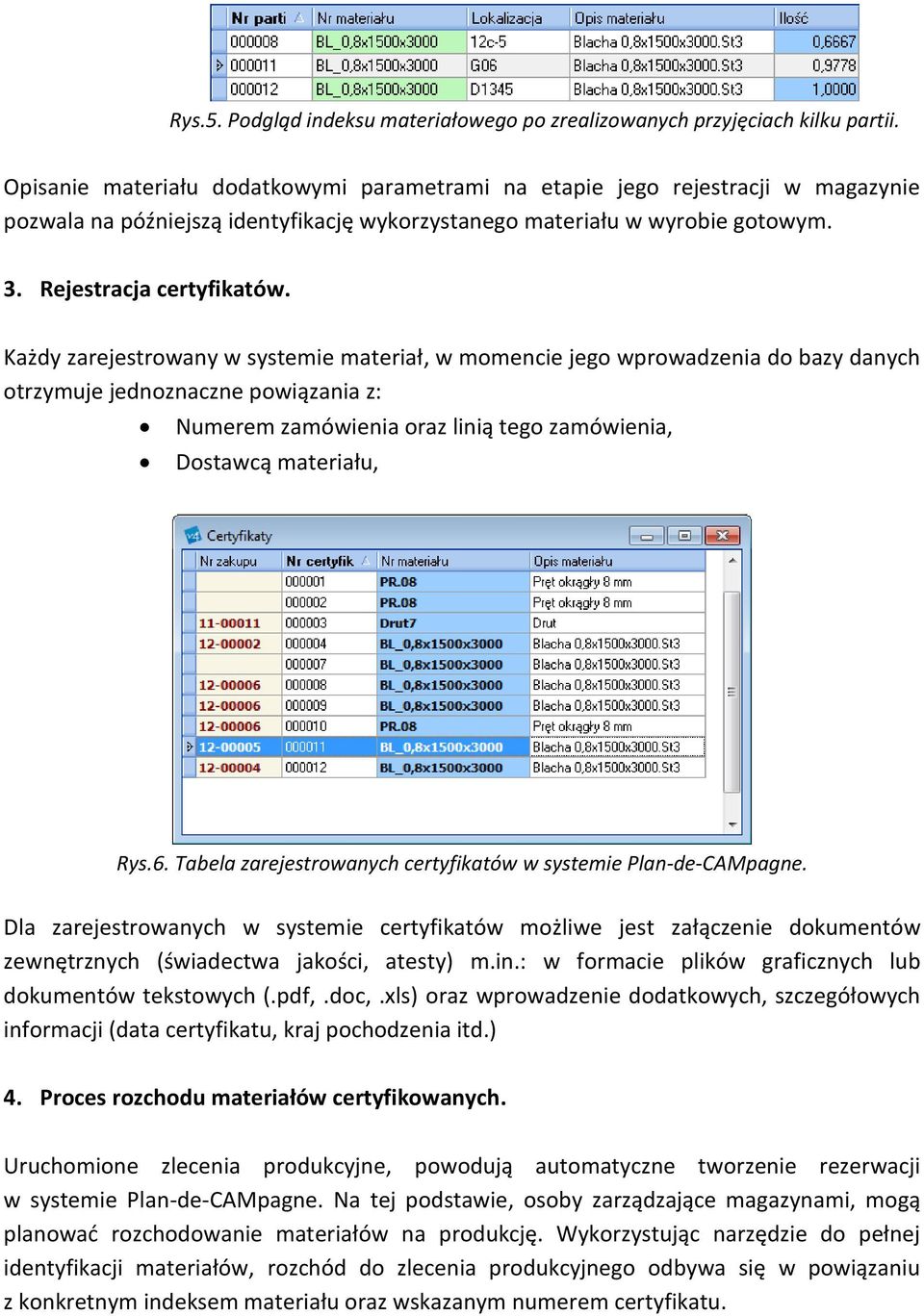 Każdy zarejestrowany w systemie materiał, w momencie jego wprowadzenia do bazy danych otrzymuje jednoznaczne powiązania z: Numerem zamówienia oraz linią tego zamówienia, Dostawcą materiału, Rys.6.