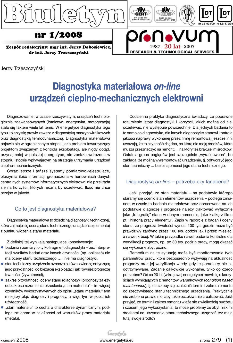 (lotnictwo, energetyka, motoryzacja) stało się faktem wiele lat temu. W energetyce diagnostyka tego typu kojarzy się prawie zawsze z diagnostyką maszyn wirnikowych oraz diagnostyką termodynamiczną.