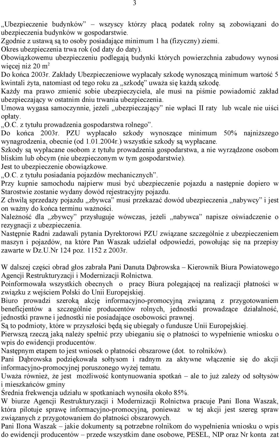 Zakłady Ubezpieczeniowe wypłacały szkodę wynoszącą minimum wartość 5 kwintali żyta, natomiast od tego roku za szkodę uważa się każdą szkodę.