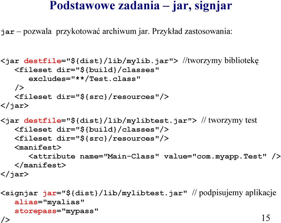 Przykład zastosowania: <jar destfile="${dist}/lib/mylib.jar"> //tworzymy bibliotekę <fileset dir="${build}/classes" excludes="**/test.