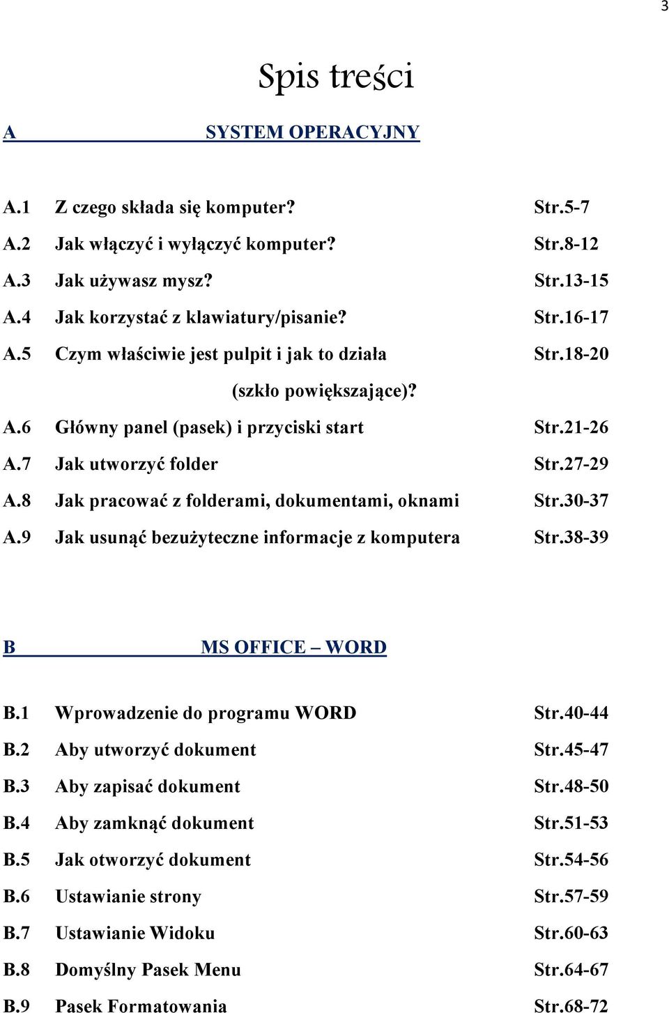 8 Jak pracować z folderami, dokumentami, oknami Str.30-37 A.9 Jak usunąć bezużyteczne informacje z komputera Str.38-39 B MS OFFICE WORD B.1 Wprowadzenie do programu WORD Str.40-44 B.