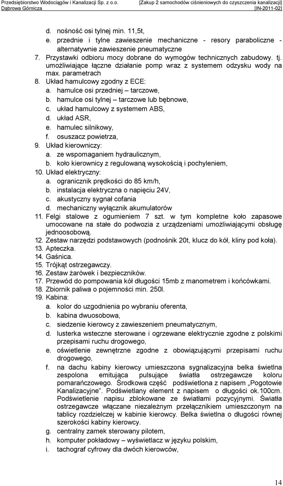 hamulce osi przedniej tarczowe, b. hamulce osi tylnej tarczowe lub bębnowe, c. układ hamulcowy z systemem ABS, d. układ ASR, e. hamulec silnikowy, f. osuszacz powietrza, 9. Układ kierowniczy: a.