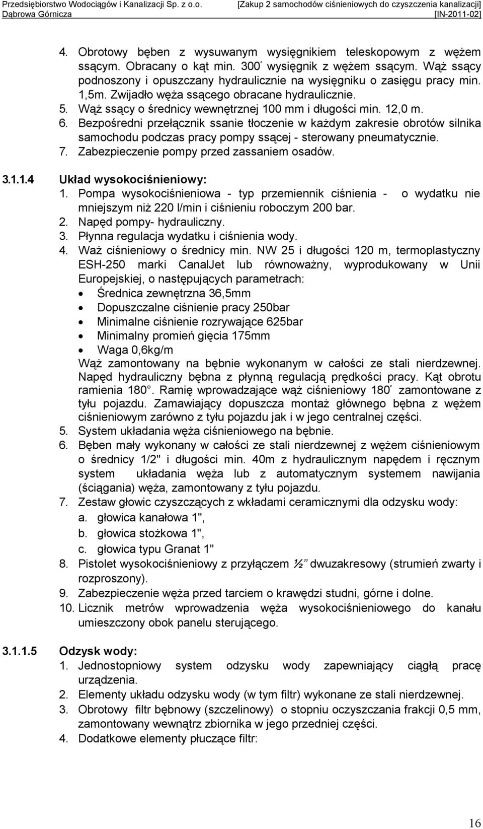 12,0 m. 6. Bezpośredni przełącznik ssanie tłoczenie w kaŝdym zakresie obrotów silnika samochodu podczas pracy pompy ssącej - sterowany pneumatycznie. 7. Zabezpieczenie pompy przed zassaniem osadów. 3.