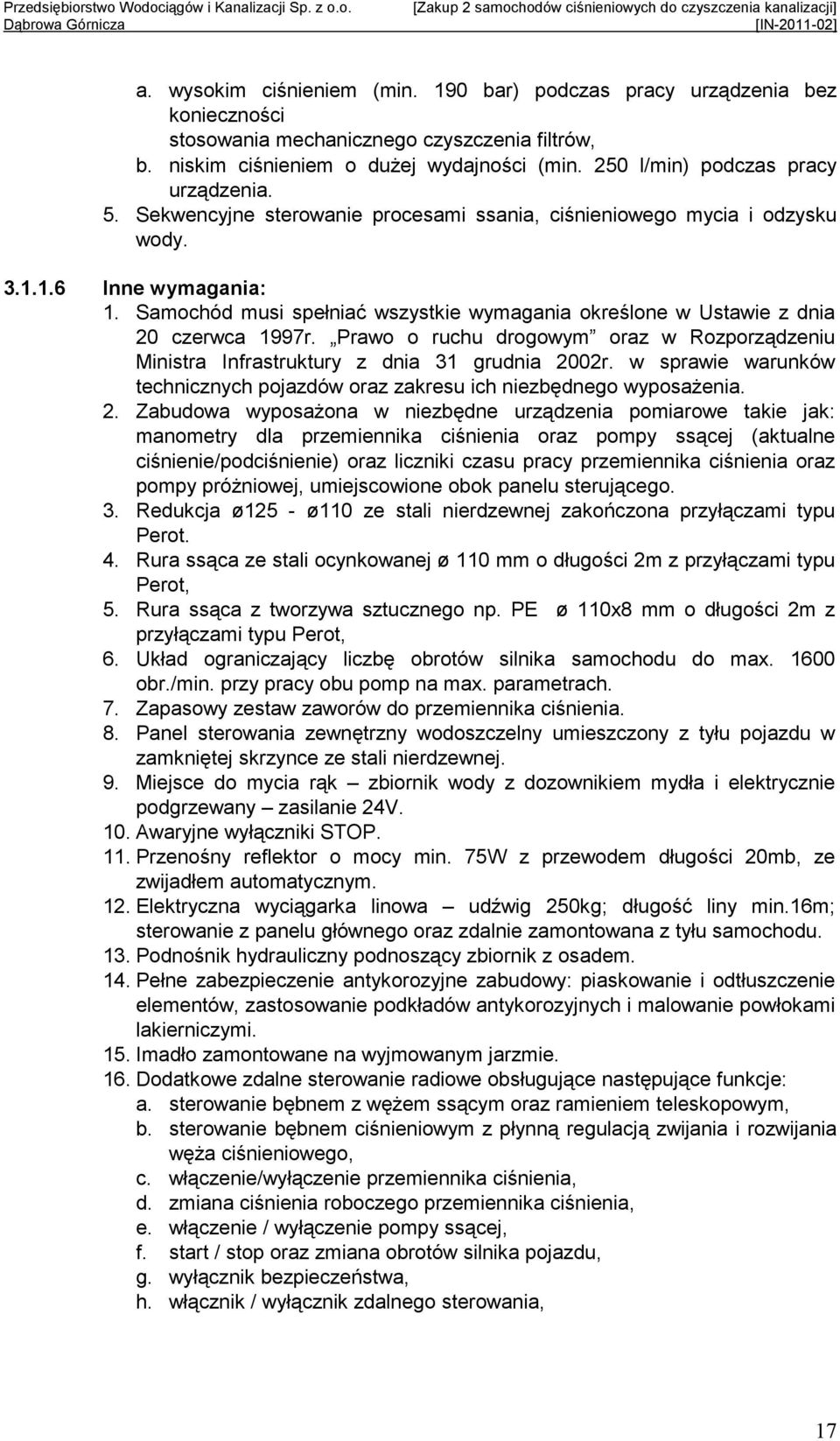 Samochód musi spełniać wszystkie wymagania określone w Ustawie z dnia 20 czerwca 1997r. Prawo o ruchu drogowym oraz w Rozporządzeniu Ministra Infrastruktury z dnia 31 grudnia 2002r.