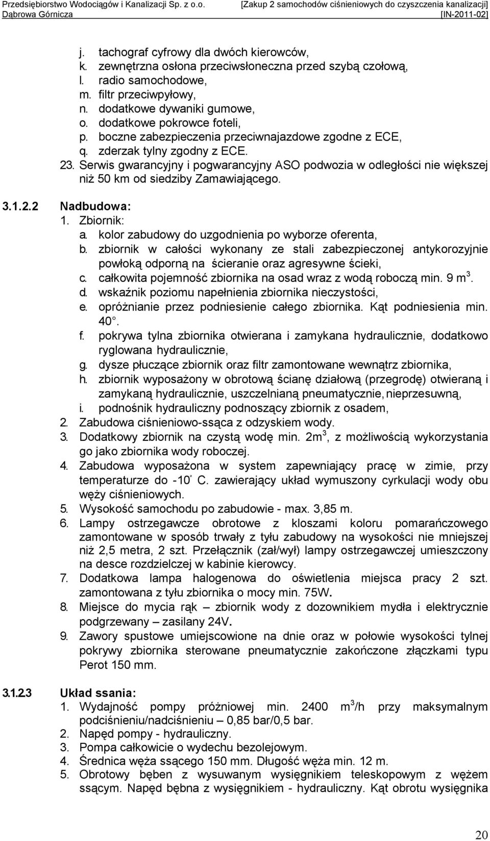 Serwis gwarancyjny i pogwarancyjny ASO podwozia w odległości nie większej niŝ 50 km od siedziby Zamawiającego. 3.1.2.2 Nadbudowa: 1. Zbiornik: a. kolor zabudowy do uzgodnienia po wyborze oferenta, b.