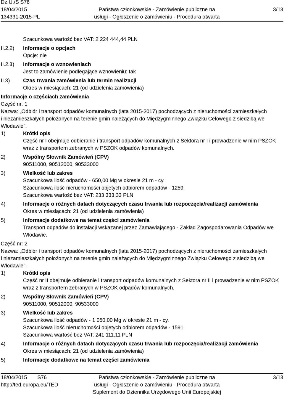 Okres w miesiącach: 21 (od udzielenia zamówienia) Informacje o częściach zamówienia Część nr: 1 Nazwa: Odbiór i transport odpadów komunalnych (lata 2015-2017) pochodzących z nieruchomości