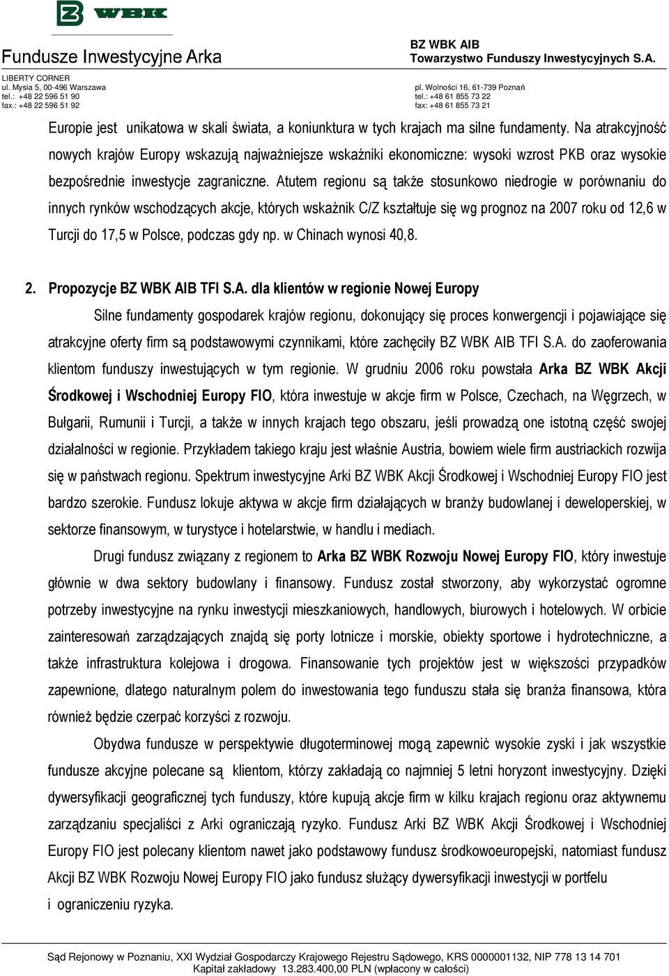 Atutem regionu są takŝe stosunkowo niedrogie w porównaniu do innych rynków wschodzących akcje, których wskaźnik C/Z kształtuje się wg prognoz na 2007 roku od 12,6 w Turcji do 17,5 w Polsce, podczas