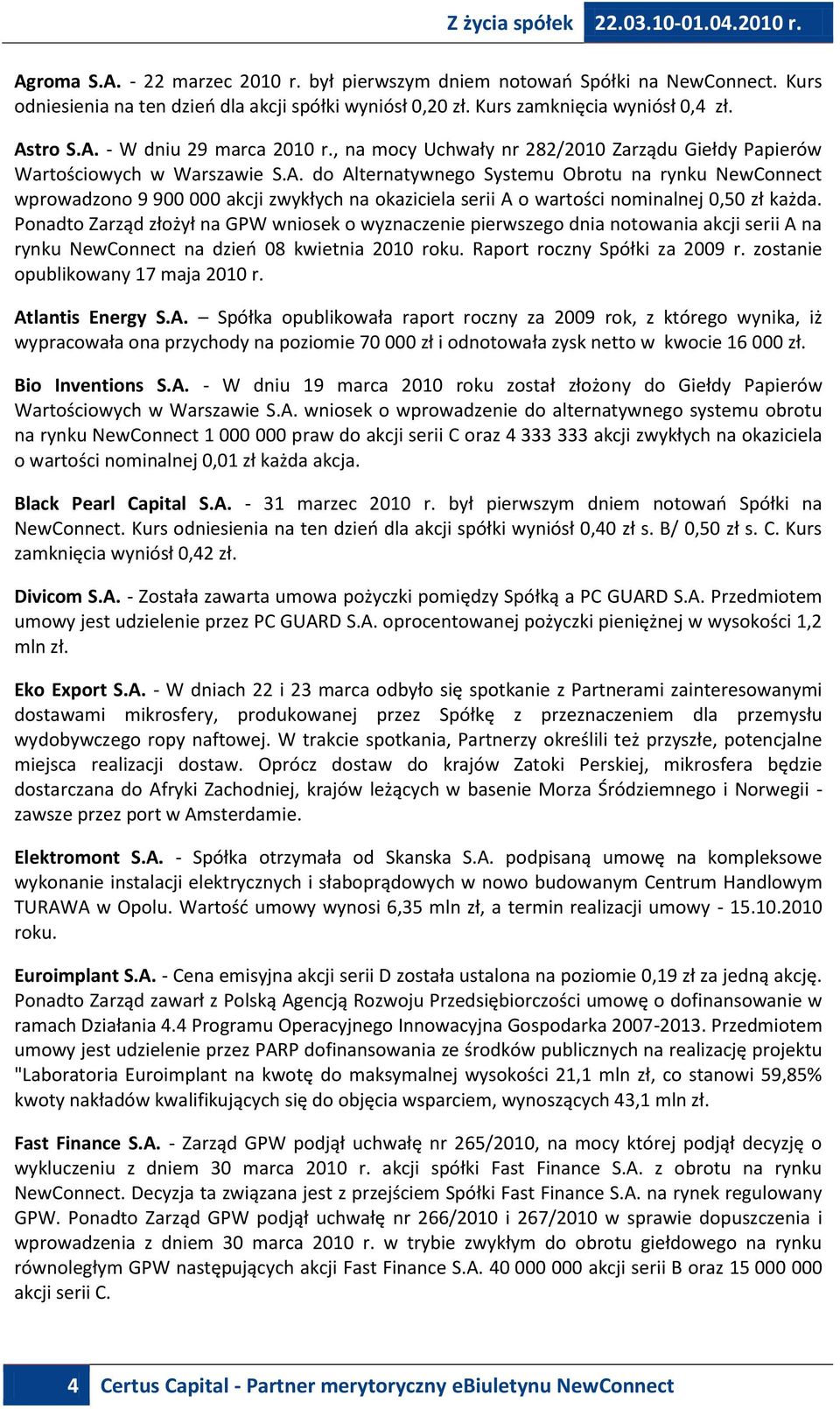 do Alternatywnego Systemu Obrotu na rynku NewConnect wprowadzono 9 900 000 akcji zwykłych na okaziciela serii A o wartości nominalnej 0,50 zł każda.