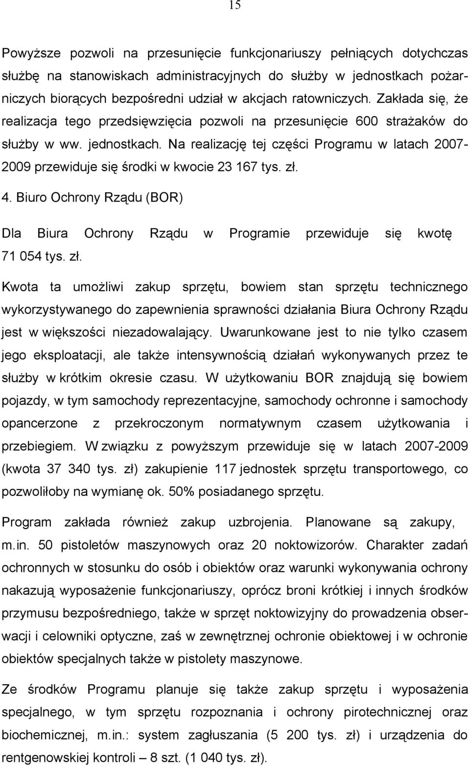 Na realizację tej części Programu w latach 2007-2009 przewiduje się środki w kwocie 23 167 tys. zł. 4. Biuro Ochrony Rządu (BOR) Dla Biura Ochrony Rządu w Programie przewiduje się kwotę 71 054 tys.