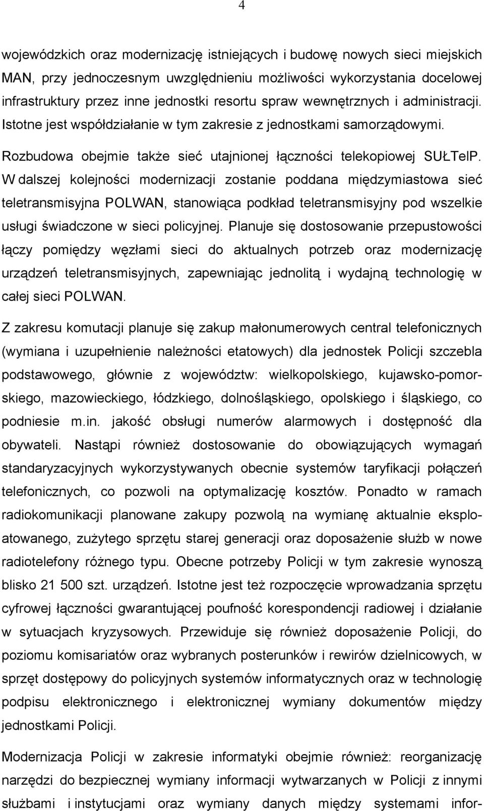 W dalszej kolejności modernizacji zostanie poddana międzymiastowa sieć teletransmisyjna POLWAN, stanowiąca podkład teletransmisyjny pod wszelkie usługi świadczone w sieci policyjnej.