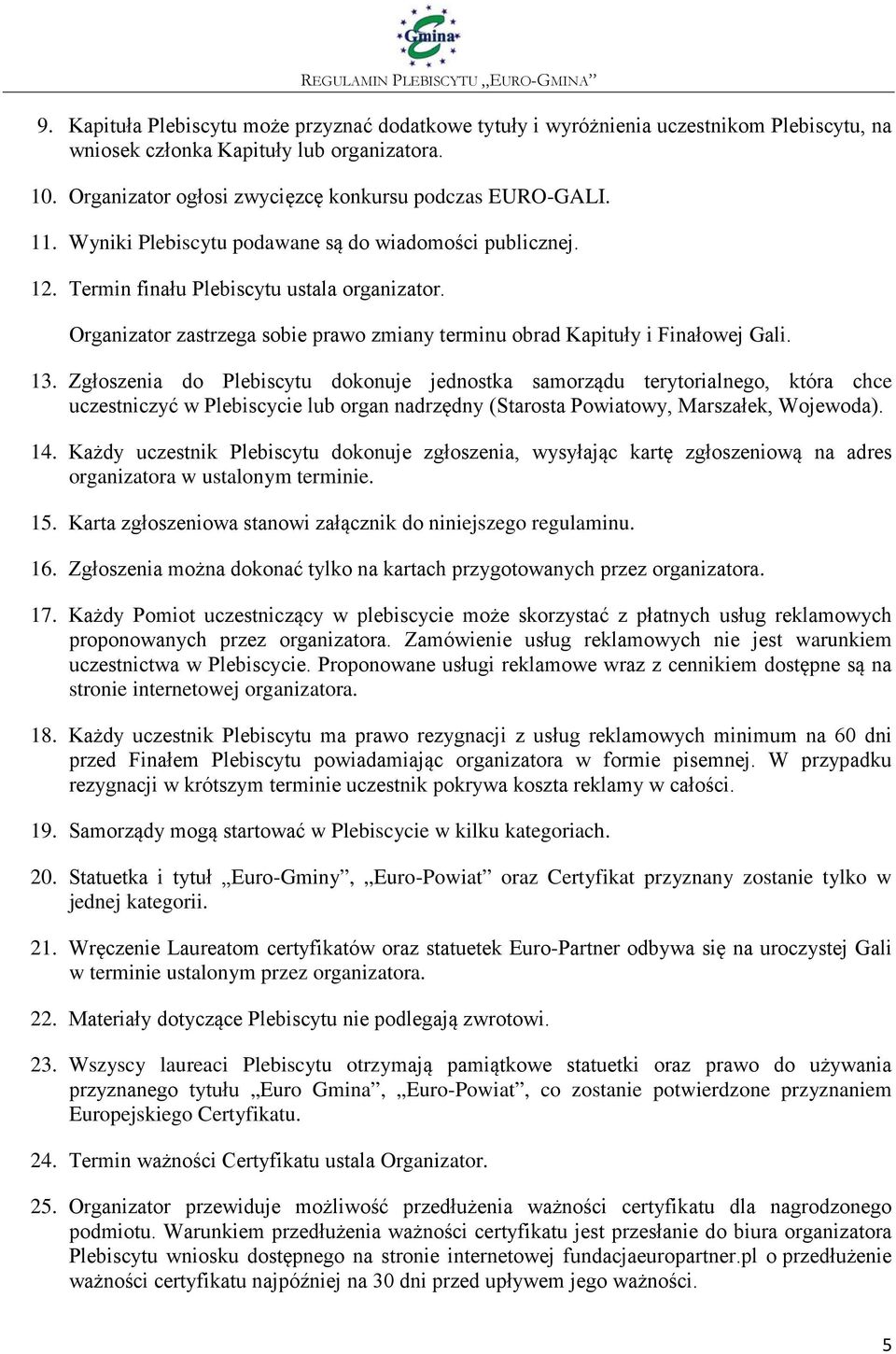 Zgłoszenia do Plebiscytu dokonuje jednostka samorządu terytorialnego, która chce uczestniczyć w Plebiscycie lub organ nadrzędny (Starosta Powiatowy, Marszałek, Wojewoda). 14.